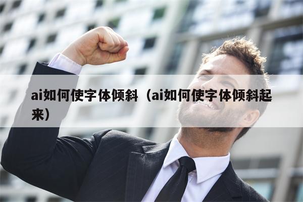 ai如何使字体倾斜（ai如何使字体倾斜起来）