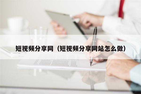短视频分享网（短视频分享网站怎么做）