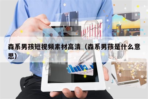 森系男孩短视频素材高清（森系男孩是什么意思）