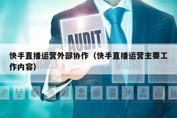 快手直播运营外部协作（快手直播运营主要工作内容）