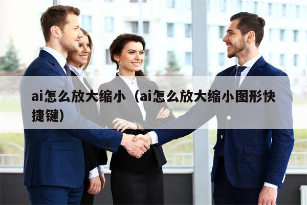 ai怎么放大缩小（ai怎么放大缩小图形快捷键）