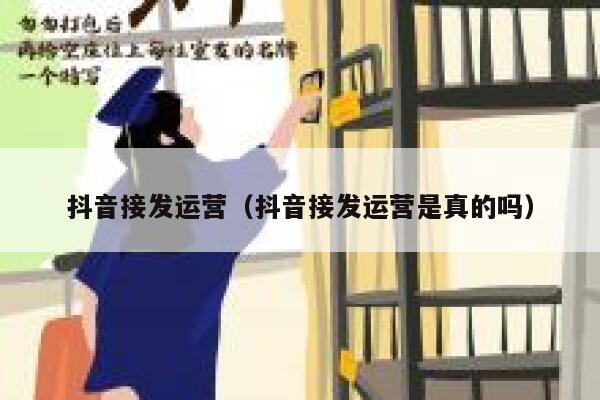抖音接发运营（抖音接发运营是真的吗）