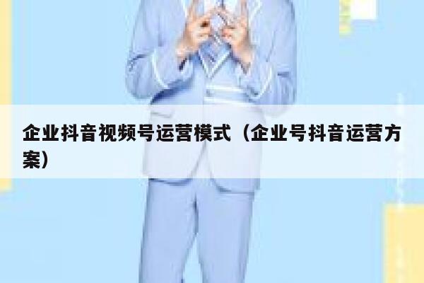 企业抖音视频号运营模式（企业号抖音运营方案）