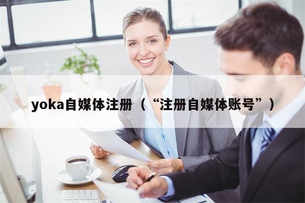 yoka自媒体注册（“注册自媒体账号”）