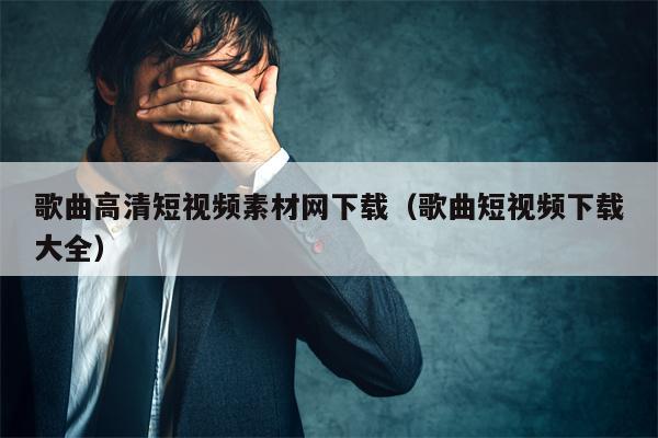 歌曲高清短视频素材网下载（歌曲短视频下载大全）