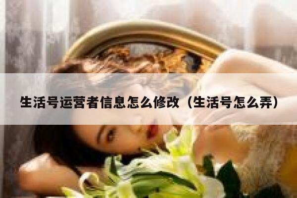 生活号运营者信息怎么修改（生活号怎么弄）