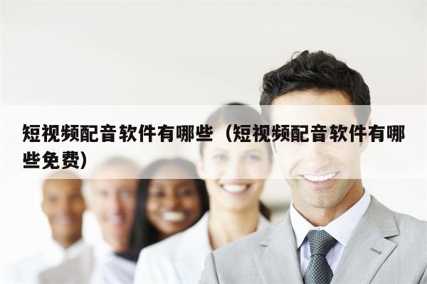 短视频配音软件有哪些（短视频配音软件有哪些免费）