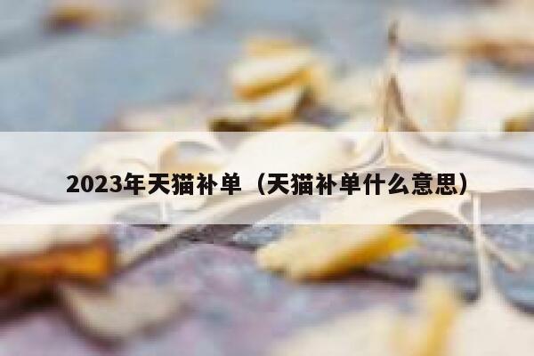 2023年天猫补单（天猫补单什么意思）