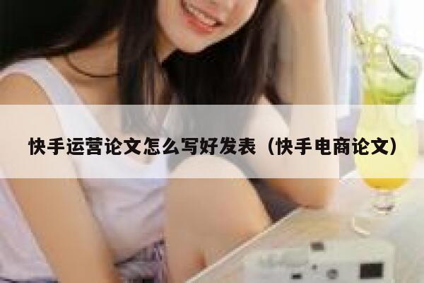 快手运营论文怎么写好发表（快手电商论文）