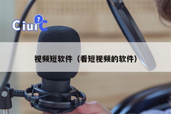视频短软件（看短视频的软件）