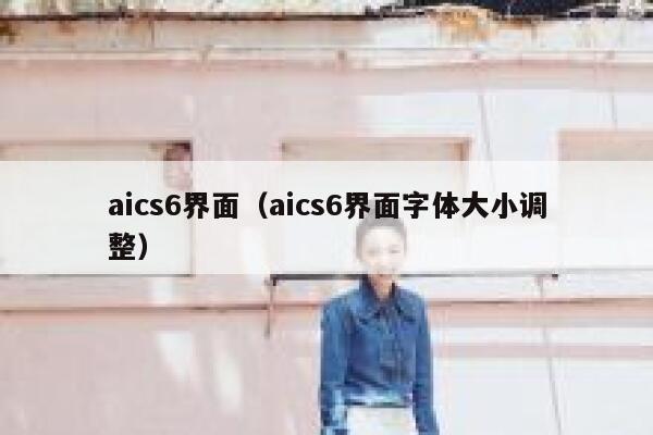 aics6界面（aics6界面字体大小调整）