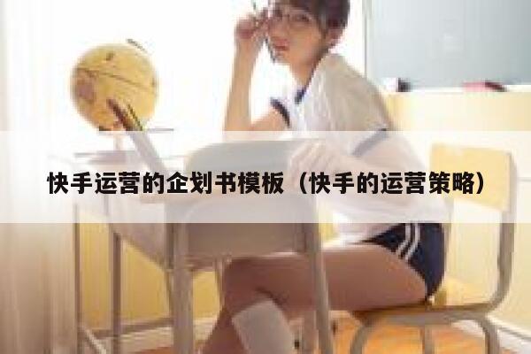 快手运营的企划书模板（快手的运营策略）