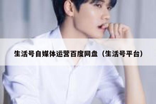 生活号自媒体运营百度网盘（生活号平台）