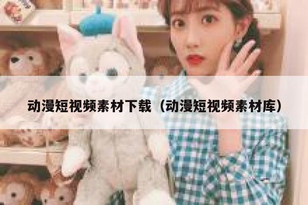 动漫短视频素材下载（动漫短视频素材库）
