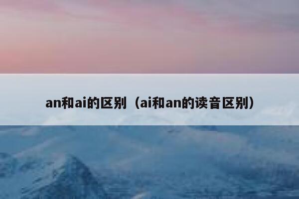 an和ai的区别（ai和an的读音区别）