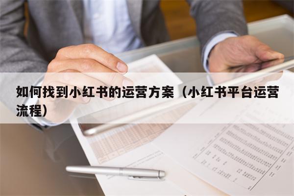 如何找到小红书的运营方案（小红书平台运营流程）
