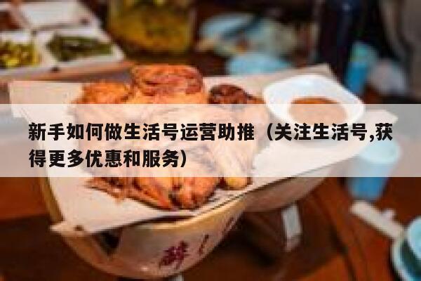 新手如何做生活号运营助推（关注生活号,获得更多优惠和服务）