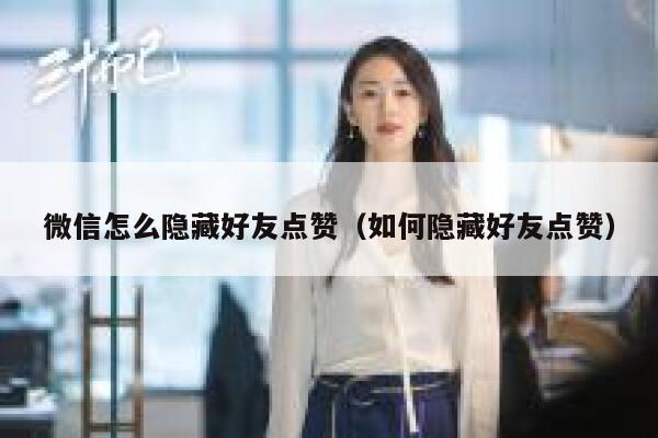 微信怎么隐藏好友点赞（如何隐藏好友点赞）