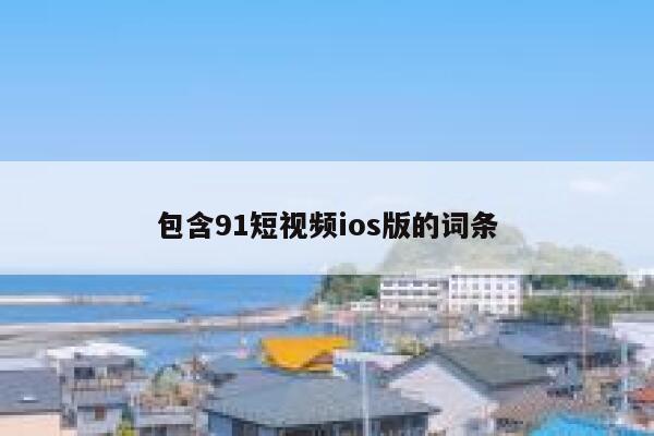 包含91短视频ios版的词条