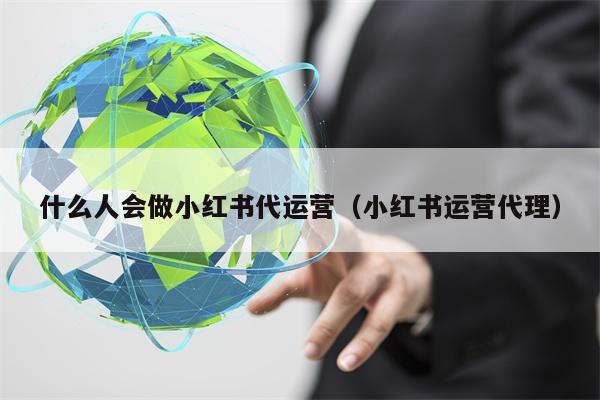 什么人会做小红书代运营（小红书运营代理）