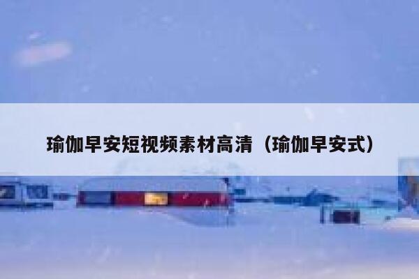 瑜伽早安短视频素材高清（瑜伽早安式）
