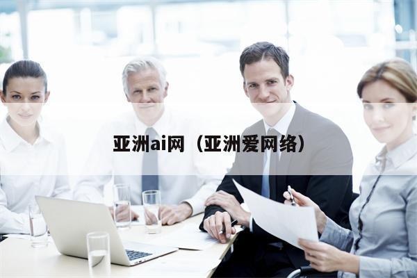 亚洲ai网（亚洲爱网络）