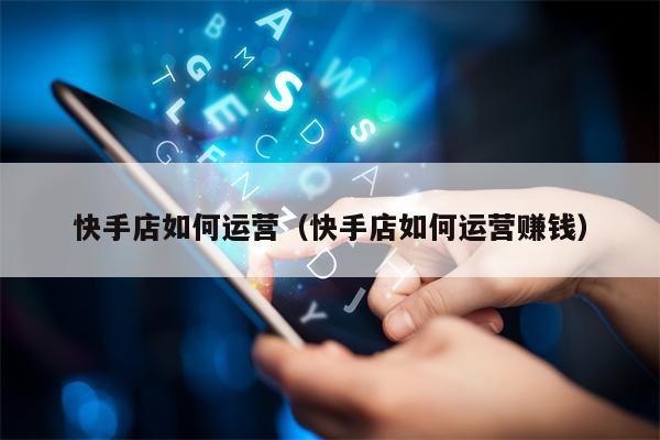 快手店如何运营（快手店如何运营赚钱）