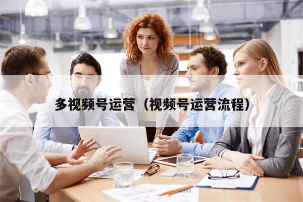 多视频号运营（视频号运营流程）
