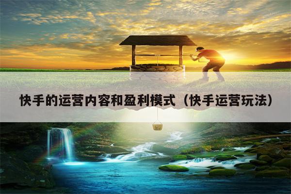 快手的运营内容和盈利模式（快手运营玩法）
