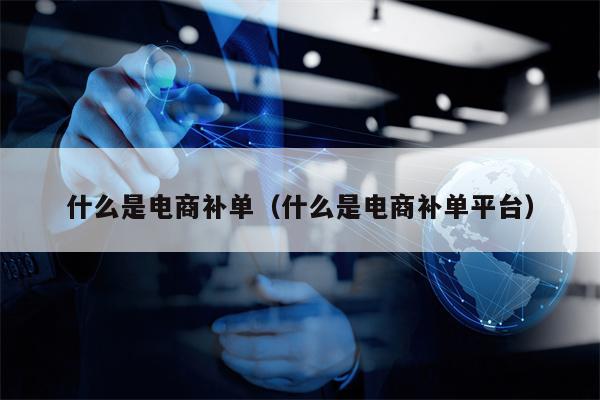 什么是电商补单（什么是电商补单平台）