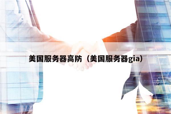 美国服务器高防（美国服务器gia）