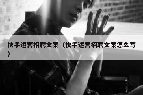 快手运营招聘文案（快手运营招聘文案怎么写）