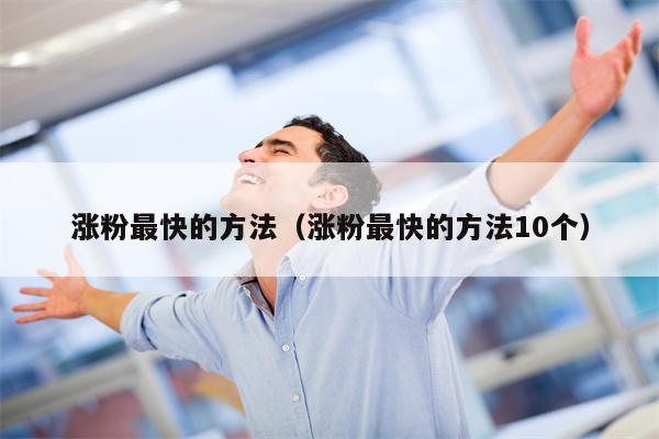 涨粉最快的方法（涨粉最快的方法10个）