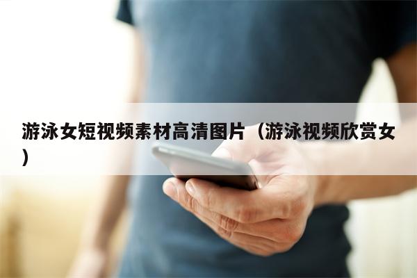 游泳女短视频素材高清图片（游泳视频欣赏女）