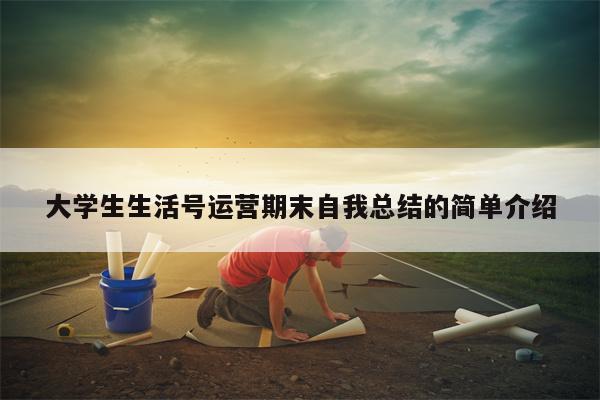 大学生生活号运营期末自我总结的简单介绍