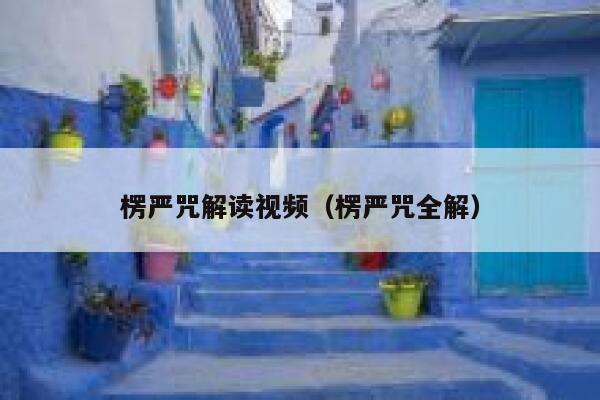 楞严咒解读视频（楞严咒全解）
