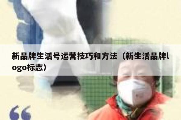 新品牌生活号运营技巧和方法（新生活品牌logo标志）