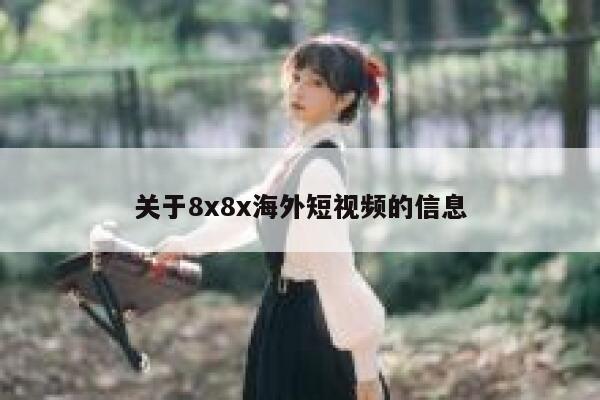 关于8x8x海外短视频的信息