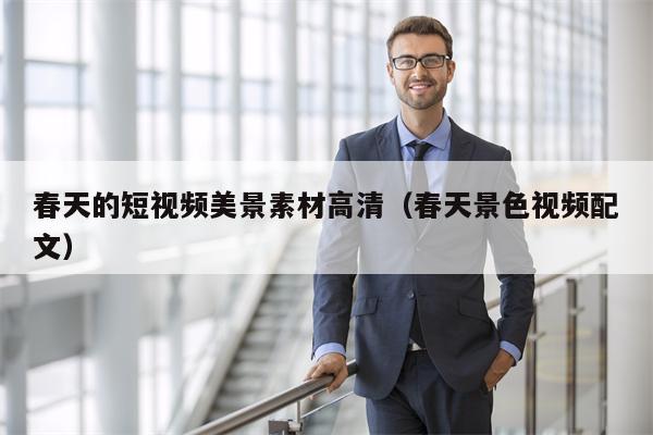 春天的短视频美景素材高清（春天景色视频配文）