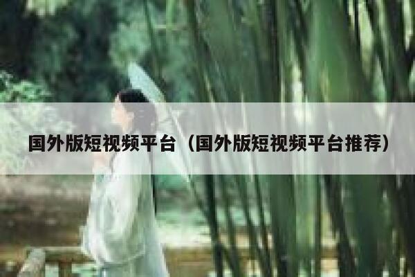 国外版短视频平台（国外版短视频平台推荐）