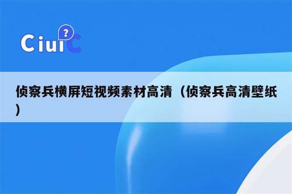 侦察兵横屏短视频素材高清（侦察兵高清壁纸）
