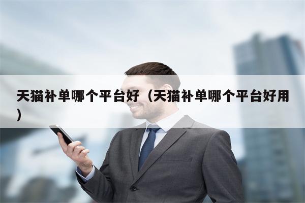 天猫补单哪个平台好（天猫补单哪个平台好用）