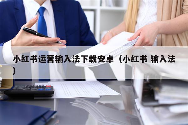 小红书运营输入法下载安卓（小红书 输入法）