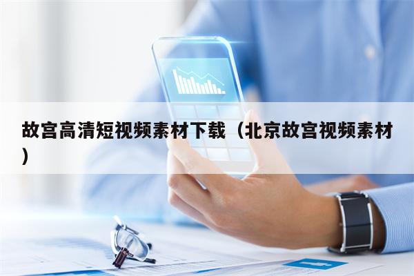 故宫高清短视频素材下载（北京故宫视频素材）