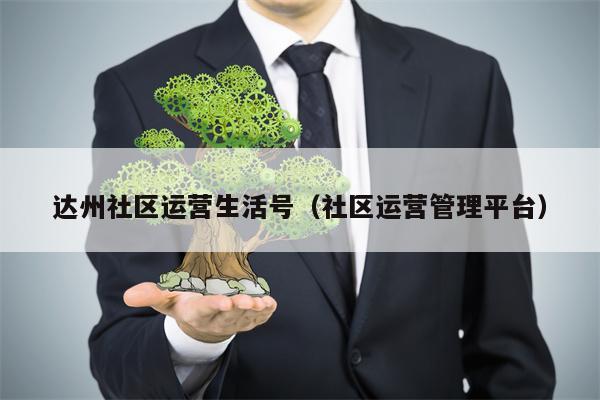 达州社区运营生活号（社区运营管理平台）
