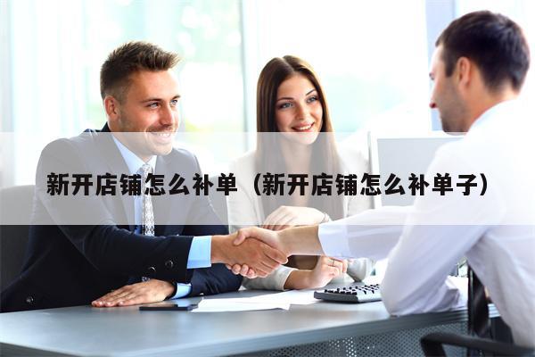 新开店铺怎么补单（新开店铺怎么补单子）