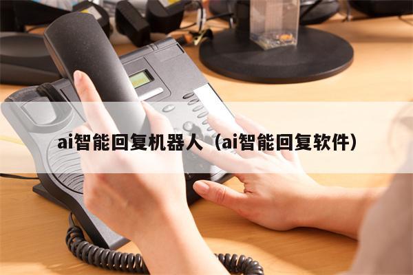 ai智能回复机器人（ai智能回复软件）