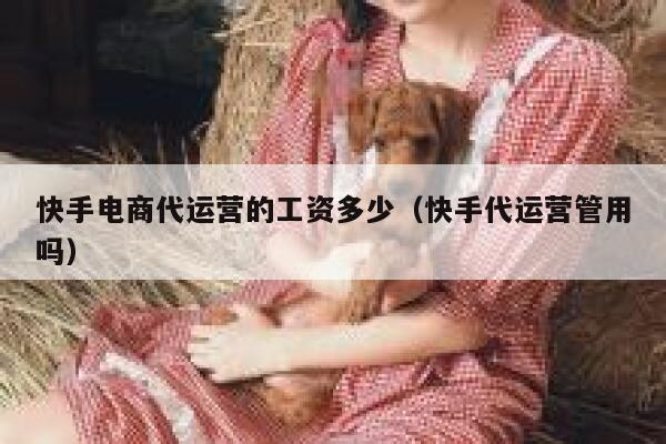 快手电商代运营的工资多少（快手代运营管用吗）