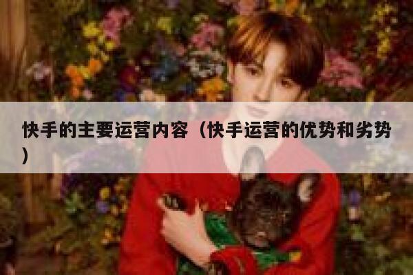 快手的主要运营内容（快手运营的优势和劣势）