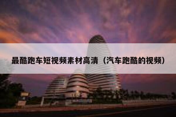最酷跑车短视频素材高清（汽车跑酷的视频）